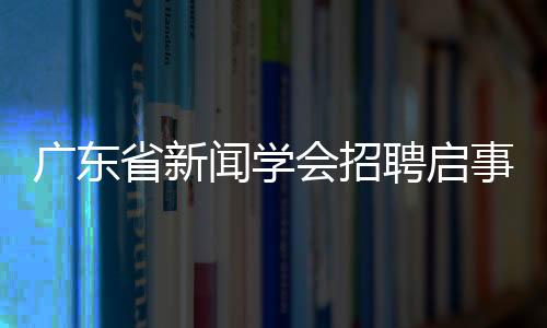 广东省新闻学会招聘启事